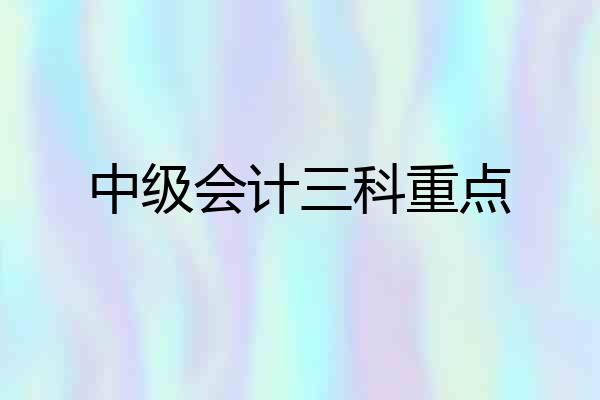 中级会计三科重点