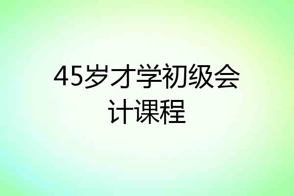 45岁才学初级会计课程