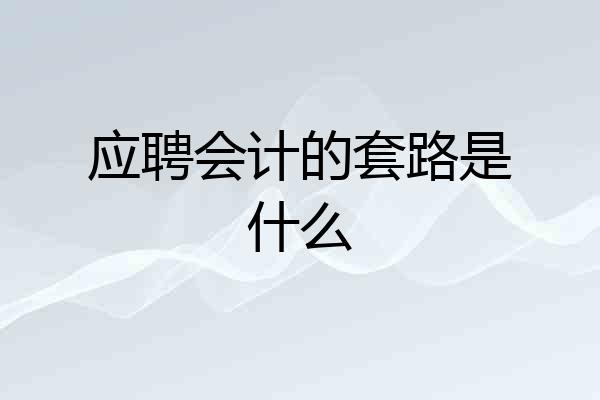 应聘会计的套路是什么