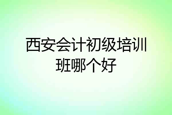 西安会计初级培训班哪个好