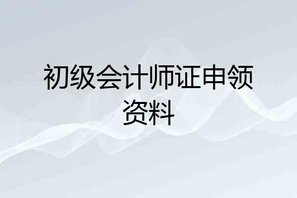 初级会计师证申领资料