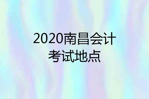 2020南昌会计考试地点