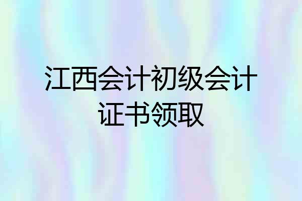 江西会计初级会计证书领取