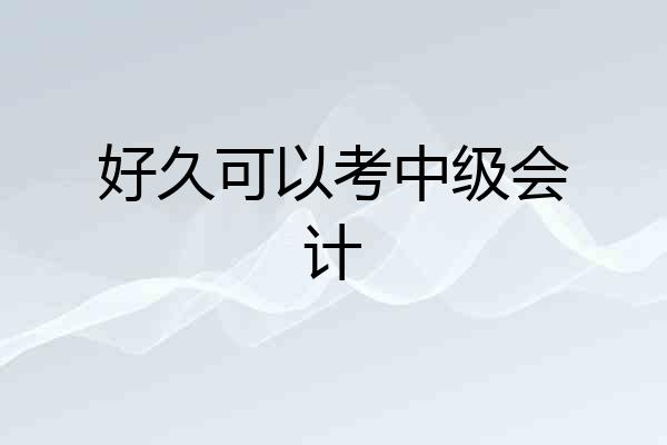 好久可以考中级会计