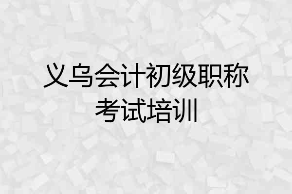 义乌会计初级职称考试培训