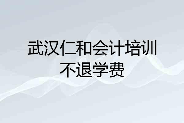 武汉仁和会计培训不退学费