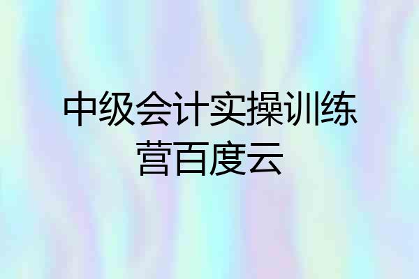 中级会计实操训练营百度云
