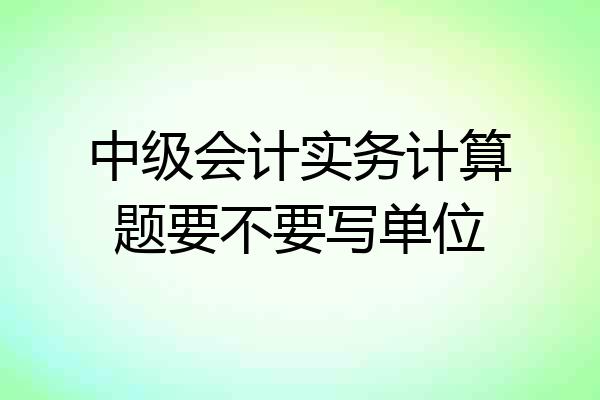 中级会计实务计算题要不要写单位