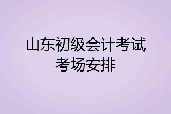山东初级会计考试考场安排