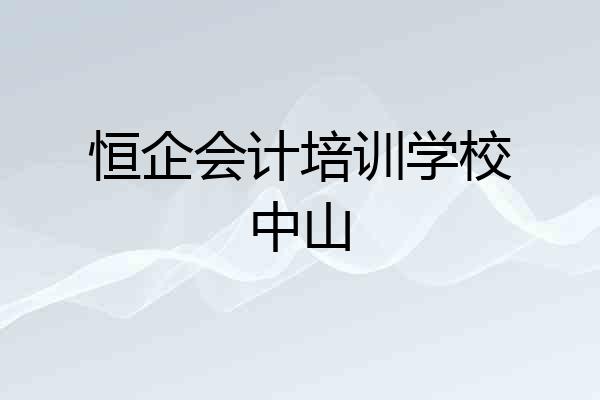 恒企会计培训学校中山