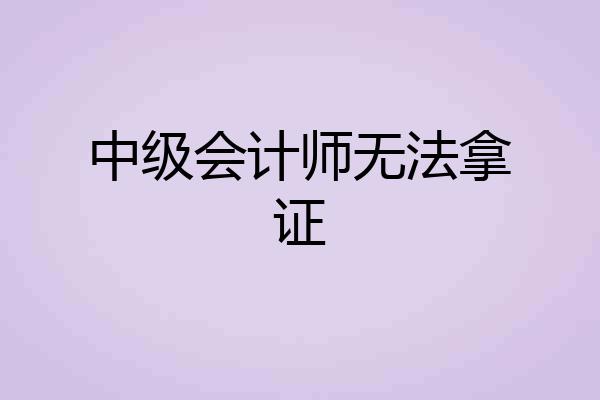 中级会计师无法拿证