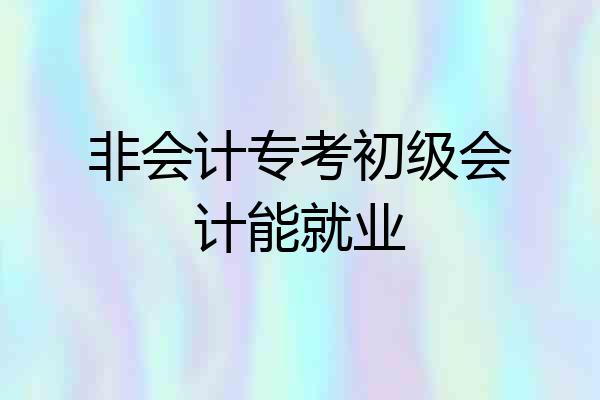 非会计专考初级会计能就业