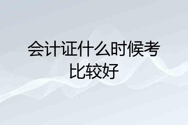 会计证什么时候考比较好