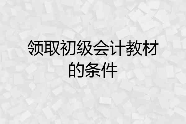 领取初级会计教材的条件