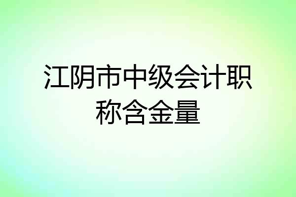 江阴市中级会计职称含金量