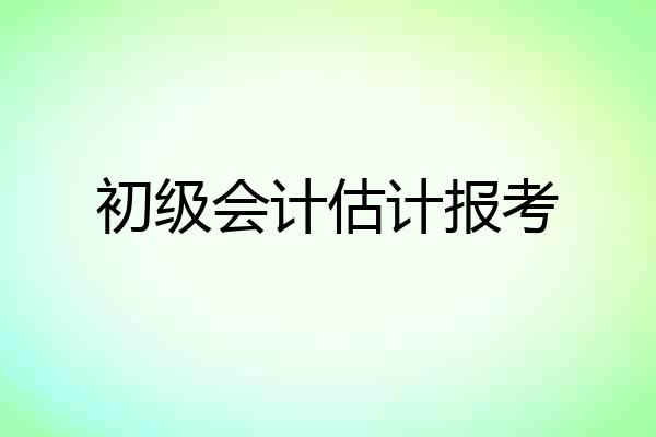 初级会计估计报考