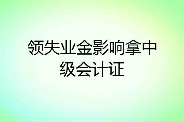 领失业金影响拿中级会计证