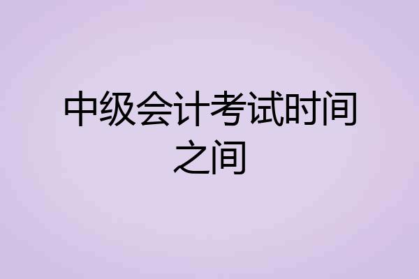 中级会计考试时间之间