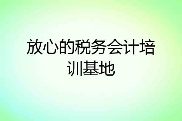 放心的税务会计培训基地