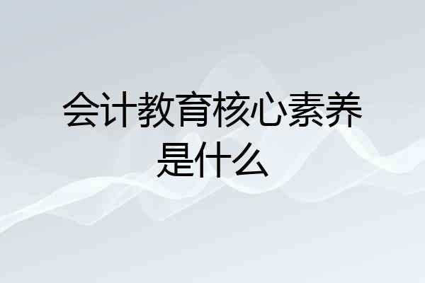 会计教育核心素养是什么