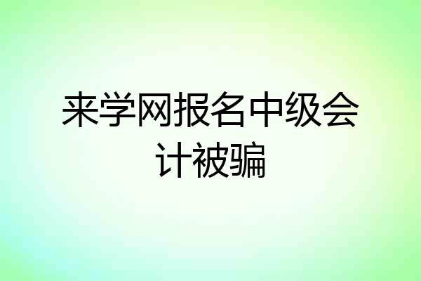 来学网报名中级会计被骗