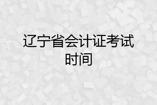 辽宁省会计证考试时间
