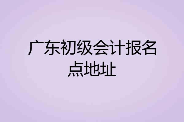 广东初级会计报名点地址