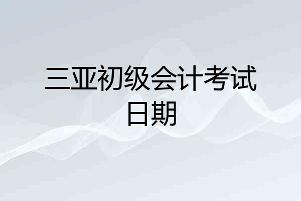 三亚初级会计考试日期