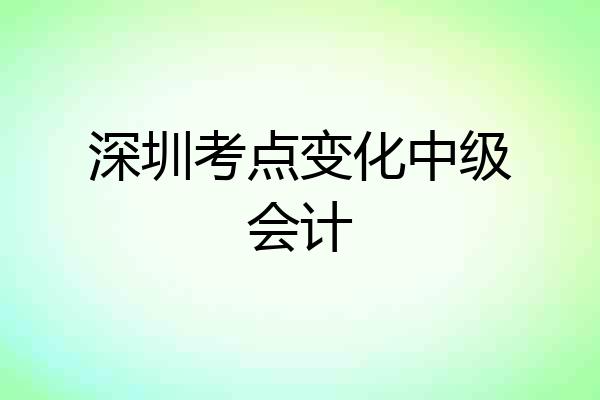 深圳考点变化中级会计