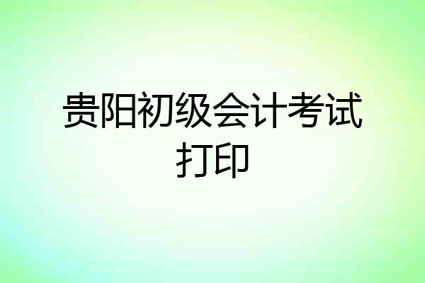 贵阳初级会计考试打印