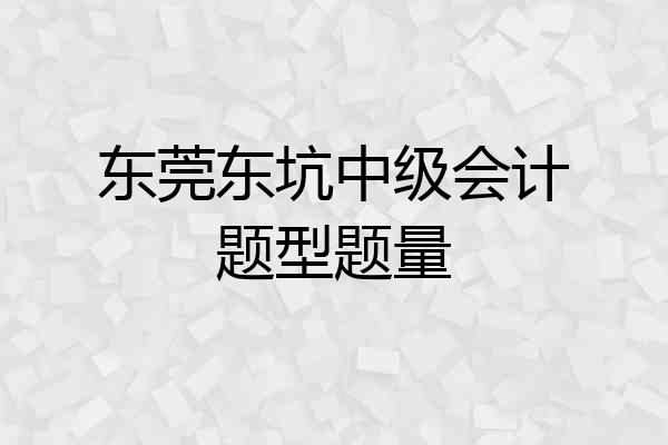 东莞东坑中级会计题型题量