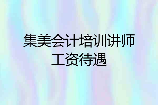 集美会计培训讲师工资待遇