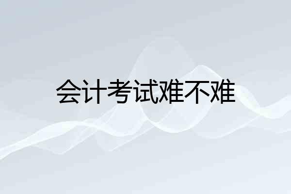 会计考试难不难