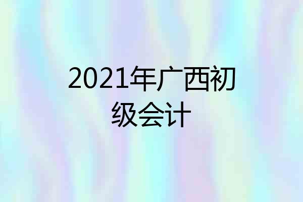 2021年广西初级会计