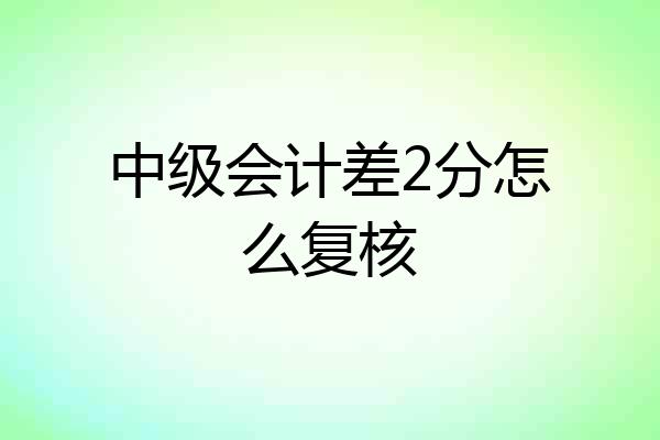 中级会计差2分怎么复核