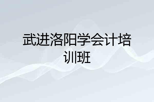 武进洛阳学会计培训班