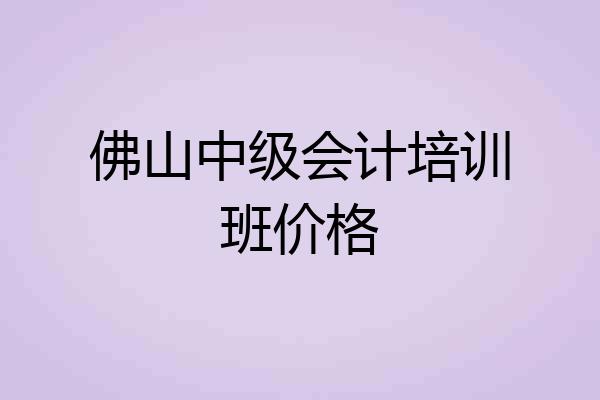 佛山中级会计培训班价格