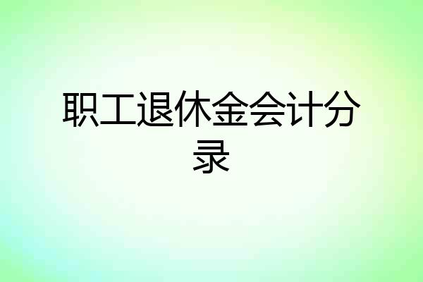 职工退休金会计分录