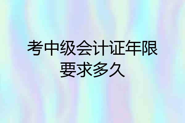 考中级会计证年限要求多久