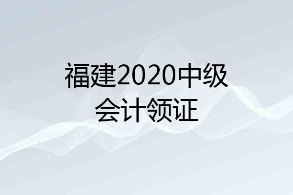 福建2020中级会计领证