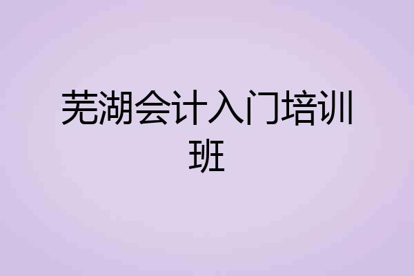 芜湖会计入门培训班