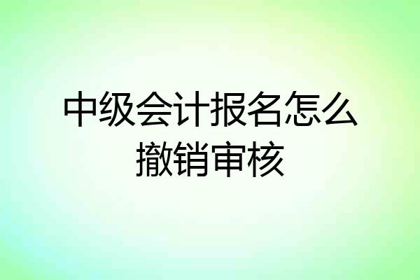 中级会计报名怎么撤销审核