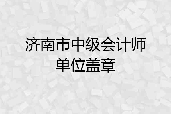 济南市中级会计师单位盖章