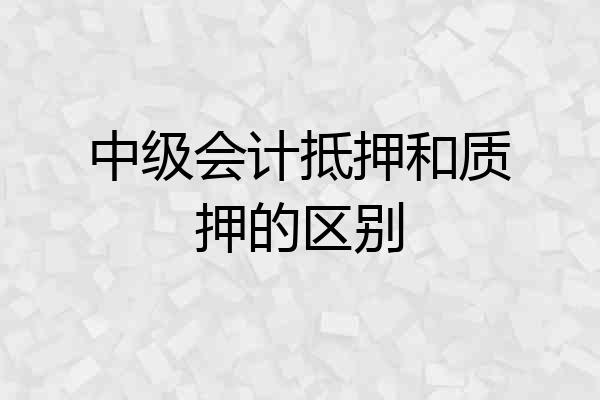 中级会计抵押和质押的区别