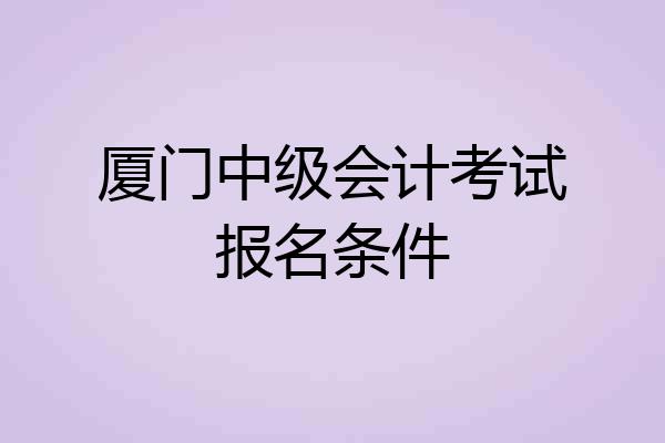 厦门中级会计考试报名条件