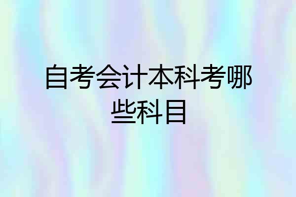 自考会计本科考哪些科目
