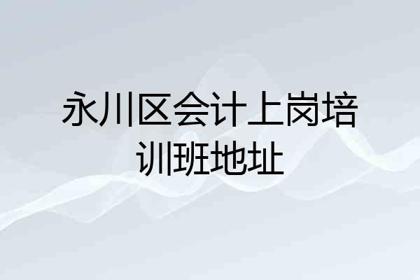 永川区会计上岗培训班地址