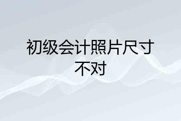 初级会计照片尺寸不对
