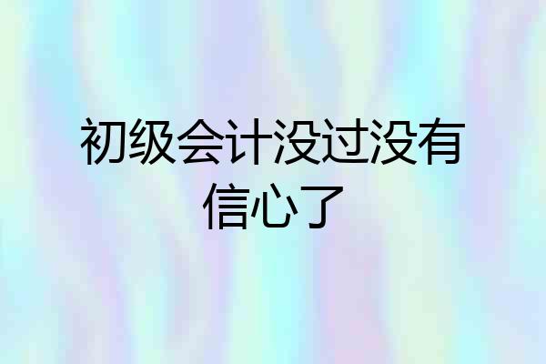 初级会计没过没有信心了
