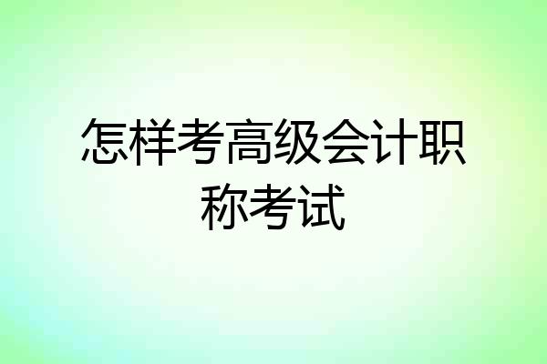 怎样考高级会计职称考试